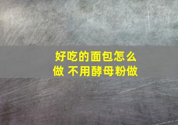 好吃的面包怎么做 不用酵母粉做